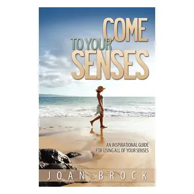 "Come to Your Senses: An Inspirational Guide for Using All of Your Senses" - "" ("Brock Joan")