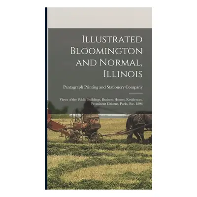 "Illustrated Bloomington and Normal, Illinois; Views of the Public Buildings, Business Houses, R