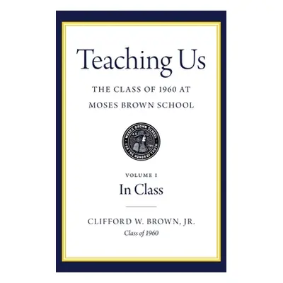 "Teaching Us: The Class of 1960 at Moses Brown School: Volume I, In Class" - "" ("Brown Clifford