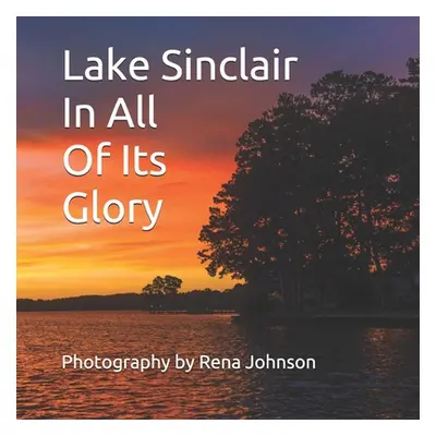 "Lake Sinclair In All Of Its Glory: Photography By Rena Johnson" - "" ("Johnson Rena")