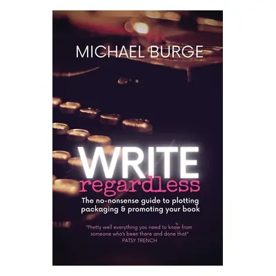 "Write Regardless!: A no-nonsense guide to plotting, packaging & promoting your book" - "" ("Bur