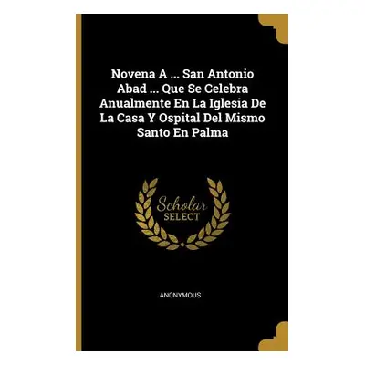 "Novena A ... San Antonio Abad ... Que Se Celebra Anualmente En La Iglesia De La Casa Y Ospital 