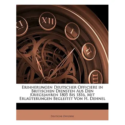 "Erinnerungen Deutscher Officiere in Britischen Diensten Aus Den Kriegsjahren 1805 Bis 1816, Mit