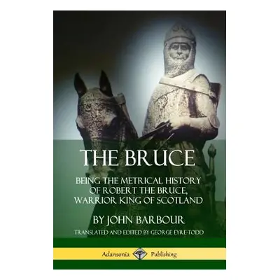 "The Bruce: Being the Metrical History of Robert the Bruce, Warrior King of Scotland" - "" ("Bar