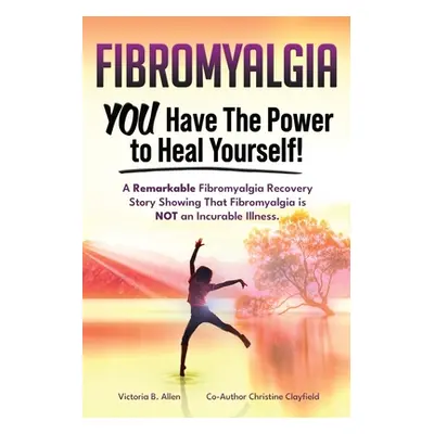 "Fibromyalgia. YOU Have the Power to Heal Yourself! A Remarkable Fibromyalgia Recovery Story Sho