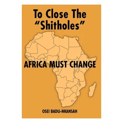 "To Close the SHITHOLES" Africa Must Change"" - "" ("Badu-Nkansah Osei")