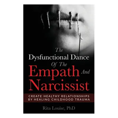 "The Dysfunctional Dance Of The Empath And Narcissist: Create Healthy Relationships By Healing C