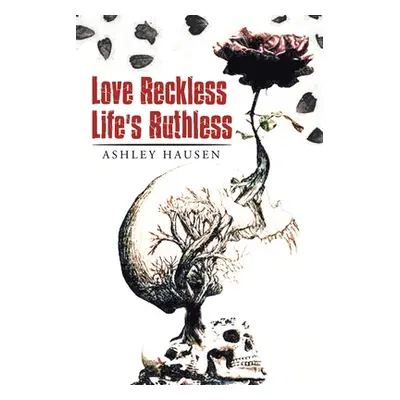 "Love Reckless Life's Ruthless" - "" ("Hausen Ashley")