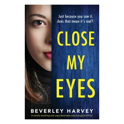 "Close My Eyes: A totally shocking and unputdownable psychological thriller" - "" ("Harvey Bever