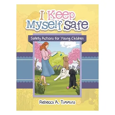 "I Keep Myself Safe: Safety Actions for Young Children" - "" ("Timmins Rebecca A.")