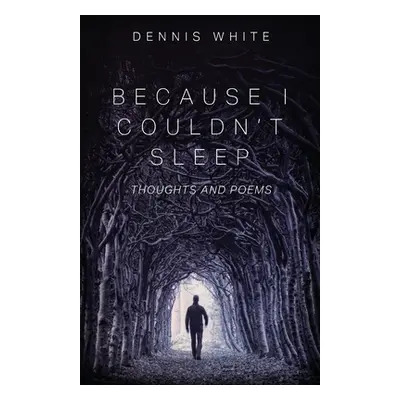 "Because I Couldn't Sleep: Thoughts and Poems" - "" ("White Dennis")