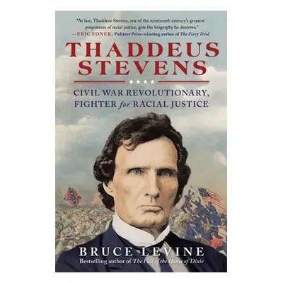 "Thaddeus Stevens: Civil War Revolutionary, Fighter for Racial Justice" - "" ("Levine Bruce")