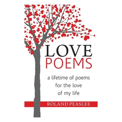 "Love Poems: A Lifetime of Poems for the Love of My Life" - "" ("Peaslee Roland")