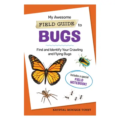 "My Awesome Field Guide to Bugs: Find and Identify Your Crawling and Flying Bugs" - "" ("Toney K