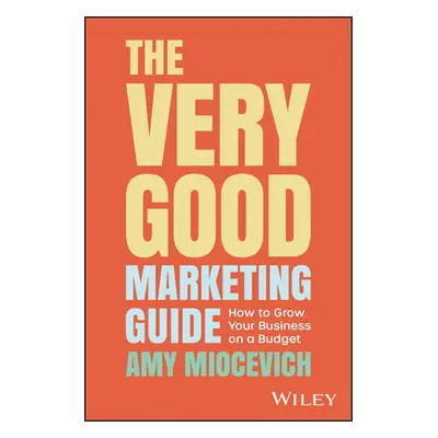 "The Very Good Marketing Guide: How to Grow Your Business on a Budget" - "" ("Miocevich Amy")