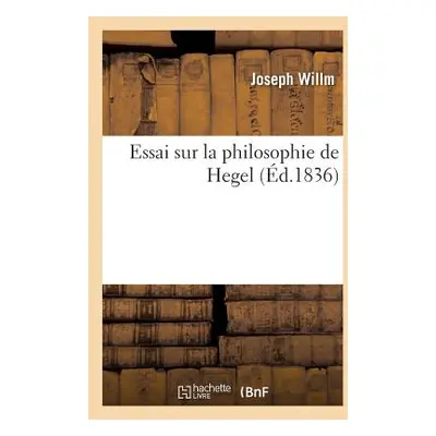 "Essai Sur La Philosophie de Hegel (d.1836)" - "" ("Willm Joseph")