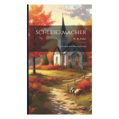 "Schleiermacher: A Critical and Historical Study" - "" ("Selbie W. B.")