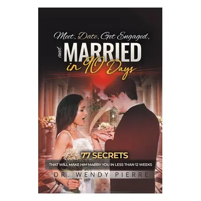 "Meet, Date, Get Engaged, and Married in 90 Days: 77 Secrets That Will Make Him Marry You in Les