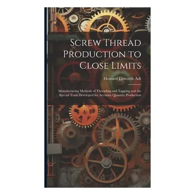 "Screw Thread Production to Close Limits: Manufacturing Methods of Threading and Tapping and the