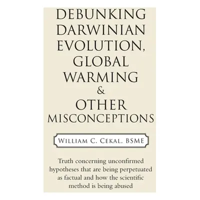 "Debunking Darwinian Evolution, Global Warming & Other Misconceptions" - "" ("Cekal Bsme William