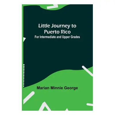 "Little Journey to Puerto Rico: For Intermediate and Upper Grades" - "" ("Minnie George Marian")