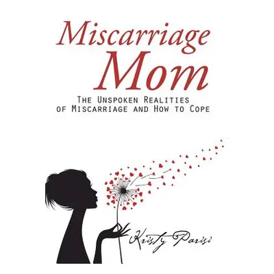 "Miscarriage Mom: The Unspoken Realities of Miscarriage and How to Cope" - "" ("Parisi Kristy")