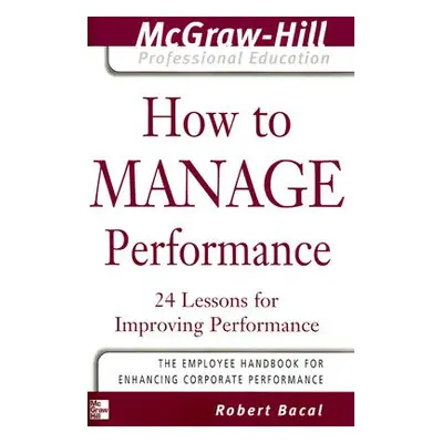 "How to Manage Performance: 24 Lessons for Improving Performance" - "" ("Bacal Robert")