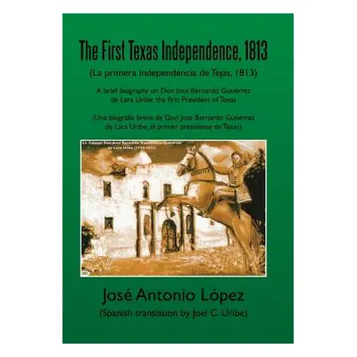 "The First Texas Independence, 1813: (La Primera Independencia de Tejas, 1813)" - "" ("Lopez Jos