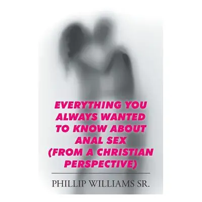 "Everything You Always Wanted to Know about Anal Sex: (From a Christian Perspective)" - "" ("Wil