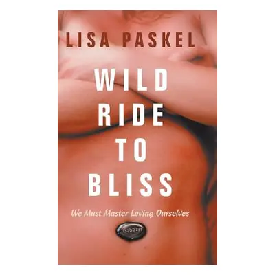 "Wild Ride to Bliss: We Must Master Loving Ourselves" - "" ("Paskel Lisa")