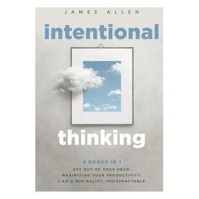 "Intentional Thinking: 4 Books in 1 - Get Out of Your Head, Maximizing Your Productivity, I Am a