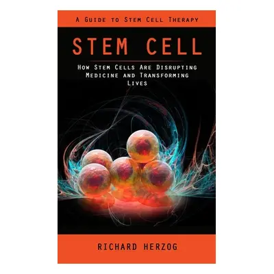 "Stem Cell: A Guide to Stem Cell Therapy (How Stem Cells Are Disrupting Medicine and Transformin