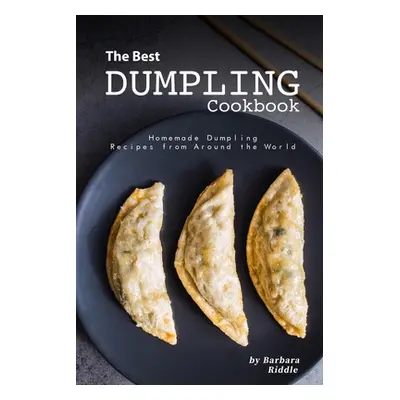 "The Best Dumpling Cookbook: Homemade Dumpling Recipes from Around the World" - "" ("Riddle Barb