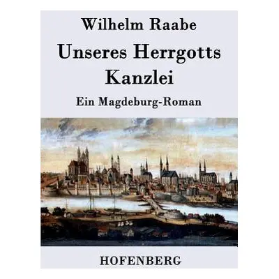 "Unseres Herrgotts Kanzlei: Ein Magdeburg-Roman" - "" ("Raabe Wilhelm")