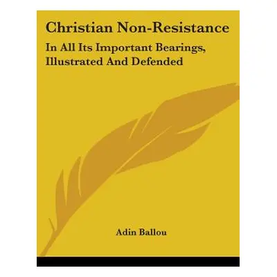 "Christian Non-Resistance: In All Its Important Bearings, Illustrated And Defended" - "" ("Ballo