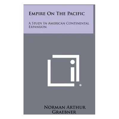 "Empire On The Pacific: A Study In American Continental Expansion" - "" ("Graebner Norman Arthur