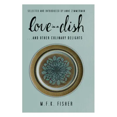 "Love in a Dish . . . and Other Culinary Delights by M.F.K. Fisher" - "" ("Fisher M. F. K.")