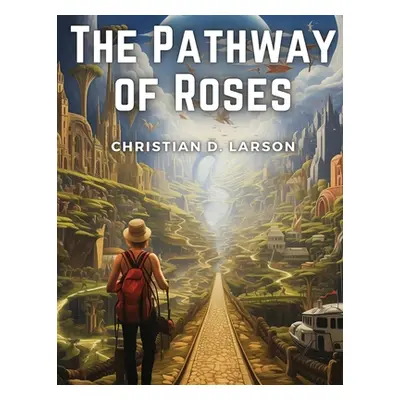 "The Pathway of Roses: Paths to the Life Beautiful" - "" ("Christian D Larson")