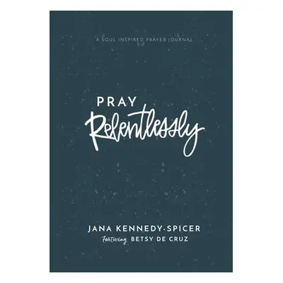 "Pray Relentlessly: A Soul Inspired Prayer Journal" - "" ("de Cruz Betsy")