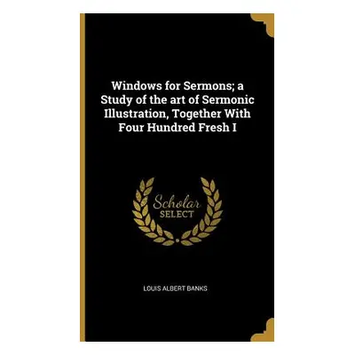 "Windows for Sermons; a Study of the art of Sermonic Illustration, Together With Four Hundred Fr