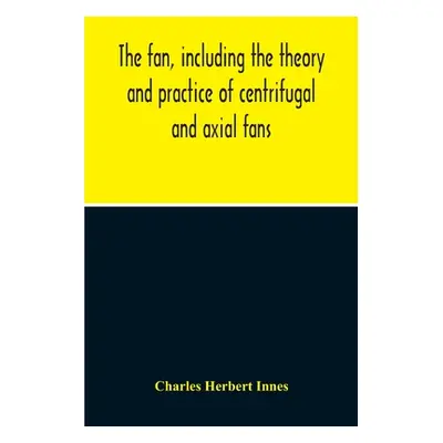 "The Fan, Including The Theory And Practice Of Centrifugal And Axial Fans" - "" ("Herbert Innes 