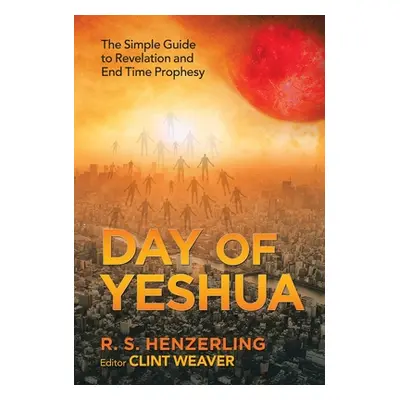 "Day of Yeshua: The Simple Guide to Revelation and End Time Prophesy" - "" ("Henzerling R. S.")