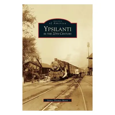 "Ypsilanti in the 20th Century" - "" ("Mann James Thomas")