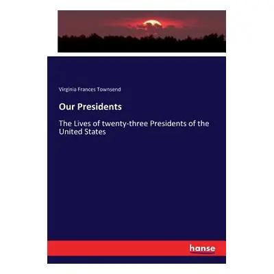 "Our Presidents: The Lives of twenty-three Presidents of the United States" - "" ("Townsend Virg