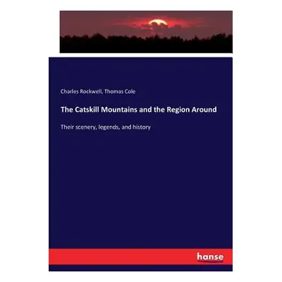 "The Catskill Mountains and the Region Around: Their scenery, legends, and history" - "" ("Rockw