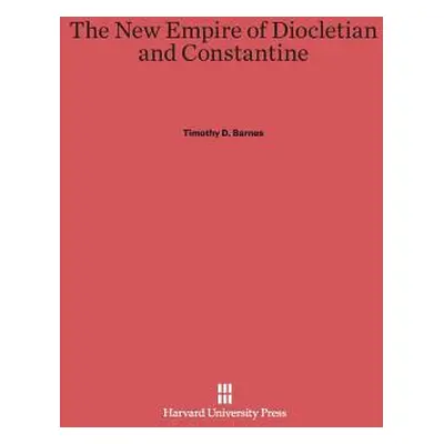 "The New Empire of Diocletian and Constantine" - "" ("Barnes Timothy D.")