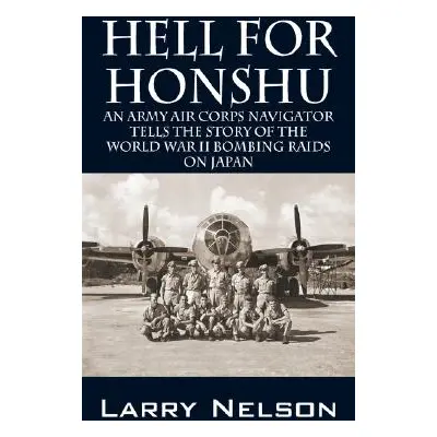 "Hell for Honshu: An Army Air Corps Navigator Tells the Story of the World War II Bombing Raids 