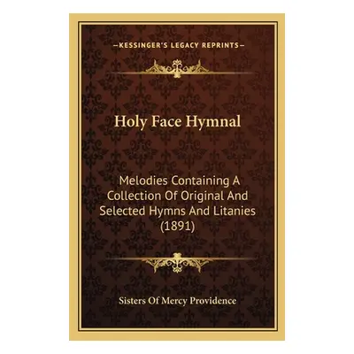 "Holy Face Hymnal: Melodies Containing A Collection Of Original And Selected Hymns And Litanies 