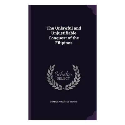 "The Unlawful and Unjustifiable Conquest of the Filipinos" - "" ("Brooks Francis Augustus")