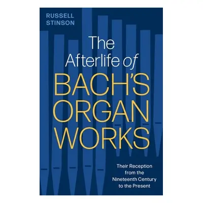 "The Afterlife of Bach's Organ Works: Their Reception from the Nineteenth Century to the Present